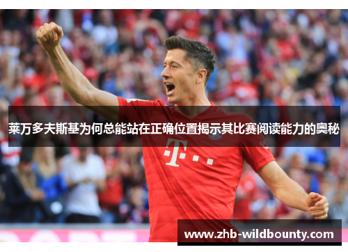 莱万多夫斯基为何总能站在正确位置揭示其比赛阅读能力的奥秘