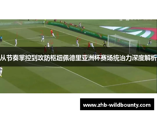 从节奏掌控到攻防枢纽佩德里亚洲杯赛场统治力深度解析