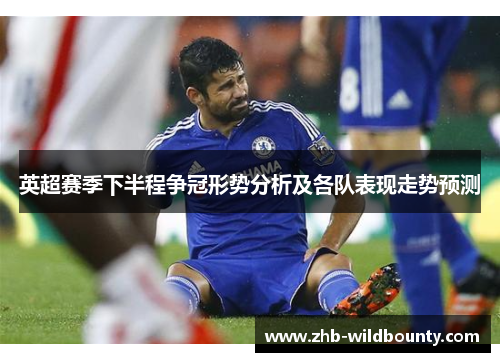 英超赛季下半程争冠形势分析及各队表现走势预测