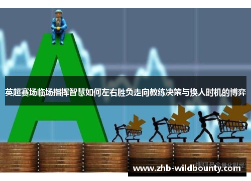 英超赛场临场指挥智慧如何左右胜负走向教练决策与换人时机的博弈