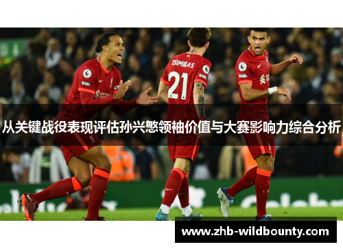 从关键战役表现评估孙兴慜领袖价值与大赛影响力综合分析