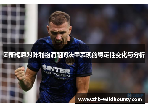 奥斯梅恩对阵利物浦期间法甲表现的稳定性变化与分析