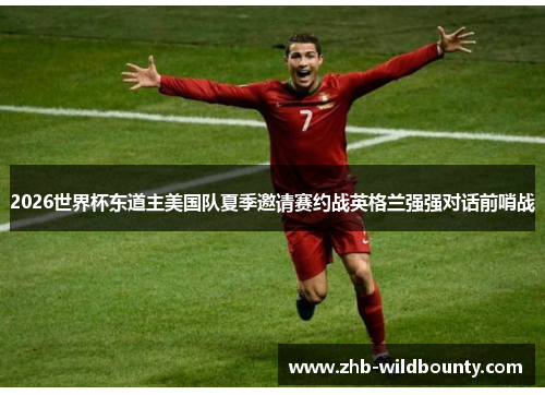 2026世界杯东道主美国队夏季邀请赛约战英格兰强强对话前哨战