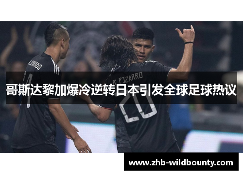哥斯达黎加爆冷逆转日本引发全球足球热议 哥斯达黎加爆冷逆转日本引发全球足球热议