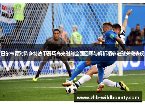 巴尔韦德对阵多特法甲赛场高光时刻全面回顾与解析精彩进球关键表现