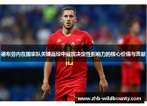德布劳内在国家队关键战役中展现决定性影响力的核心价值与贡献 德布劳内在国家队关键战役中展现决定性影响力的核心价值与贡献