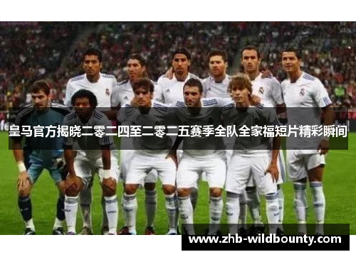 皇马官方揭晓二零二四至二零二五赛季全队全家福短片精彩瞬间 皇马官方揭晓二零二四至二零二五赛季全队全家福短片精彩瞬间