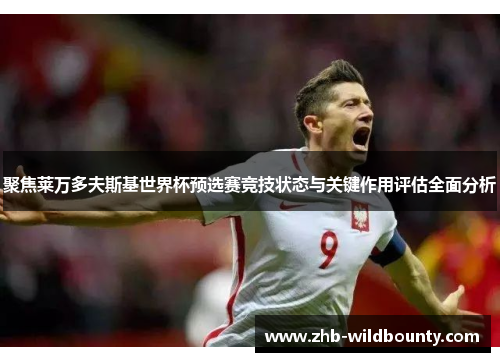 聚焦莱万多夫斯基世界杯预选赛竞技状态与关键作用评估全面分析 聚焦莱万多夫斯基世界杯预选赛竞技状态与关键作用评估全面分析