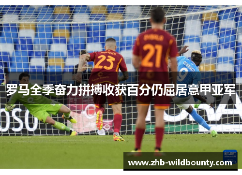 罗马全季奋力拼搏收获百分仍屈居意甲亚军 罗马全季奋力拼搏收获百分仍屈居意甲亚军