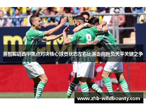 赛前解码西甲焦点对决核心球员状态左右比赛走向胜负天平关键之争 赛前解码西甲焦点对决核心球员状态左右比赛走向胜负天平关键之争