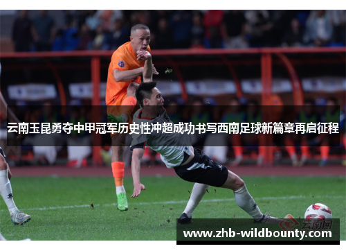 云南玉昆勇夺中甲冠军历史性冲超成功书写西南足球新篇章再启征程 云南玉昆勇夺中甲冠军历史性冲超成功书写西南足球新篇章再启征程