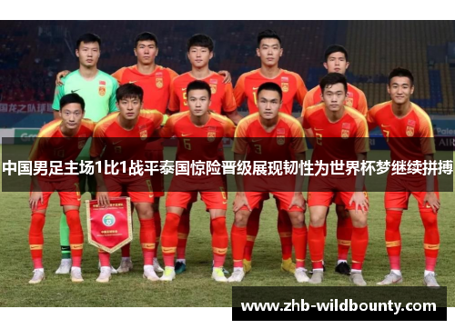 中国男足主场1比1战平泰国惊险晋级展现韧性为世界杯梦继续拼搏 中国男足主场1比1战平泰国惊险晋级展现韧性为世界杯梦继续拼搏