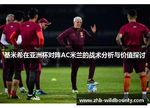 基米希在亚洲杯对阵AC米兰的战术分析与价值探讨