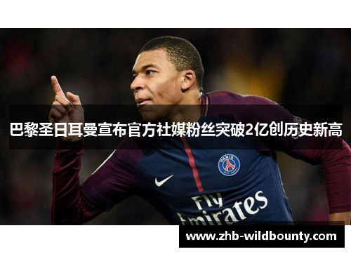 巴黎圣日耳曼宣布官方社媒粉丝突破2亿创历史新高