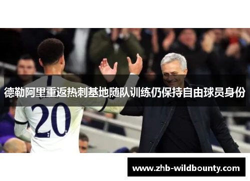 德勒阿里重返热刺基地随队训练仍保持自由球员身份