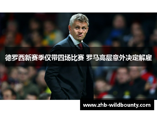 德罗西新赛季仅带四场比赛 罗马高层意外决定解雇