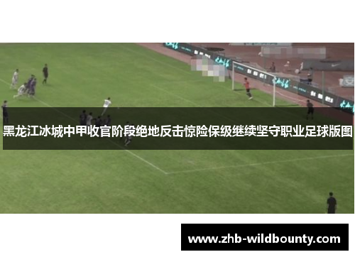 黑龙江冰城中甲收官阶段绝地反击惊险保级继续坚守职业足球版图