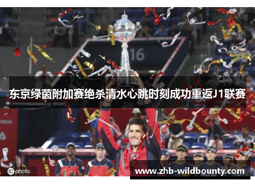 东京绿茵附加赛绝杀清水心跳时刻成功重返J1联赛 东京绿茵附加赛绝杀清水心跳时刻成功重返J1联赛