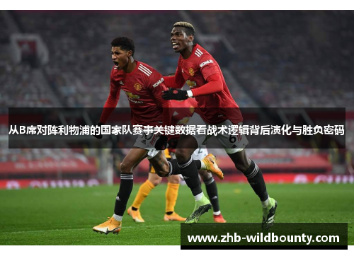 从B席对阵利物浦的国家队赛事关键数据看战术逻辑背后演化与胜负密码 从B席对阵利物浦的国家队赛事关键数据看战术逻辑背后演化与胜负密码