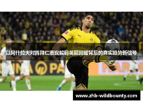 以阿什拉夫对阵拜仁表现解码英超回暖背后的真实趋势新信号 以阿什拉夫对阵拜仁表现解码英超回暖背后的真实趋势新信号