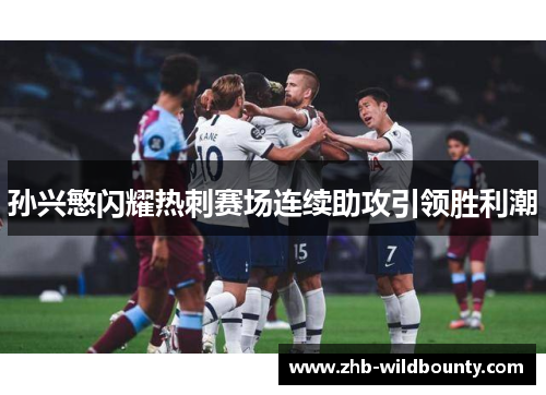 孙兴慜闪耀热刺赛场连续助攻引领胜利潮 孙兴慜闪耀热刺赛场连续助攻引领胜利潮