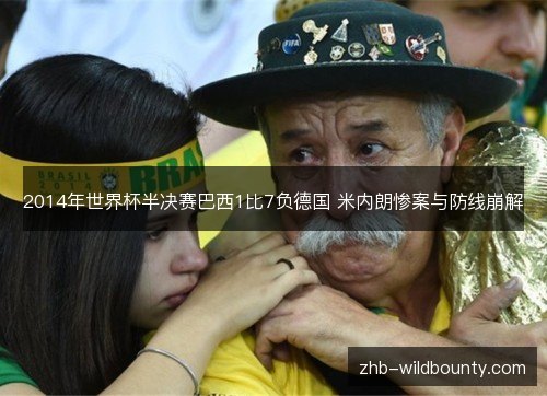2014年世界杯半决赛巴西1比7负德国 米内朗惨案与防线崩解 2014年世界杯半决赛巴西1比7负德国 米内朗惨案与防线崩解